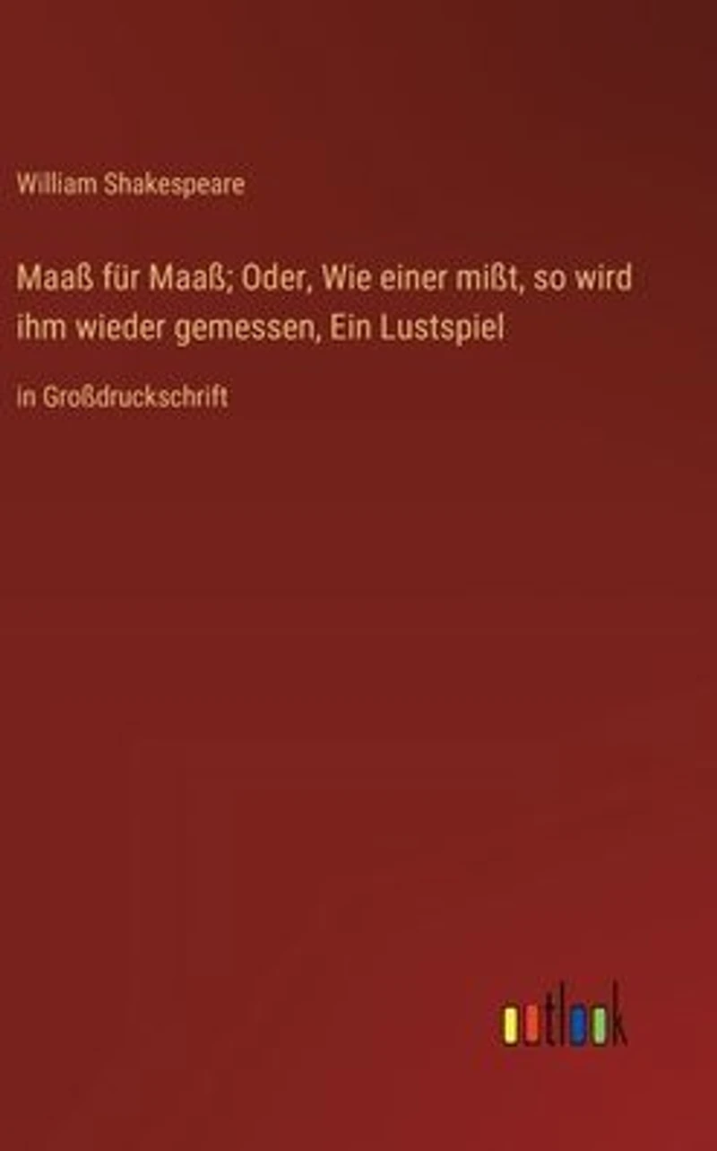 Maaß für Maaß; Oder, Wie einer mißt, so wird ihm wieder gemessen, Ein Lustspiel: Großdruckschrift