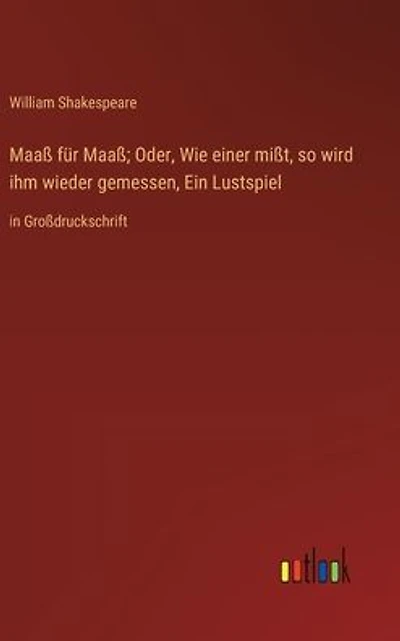 Maaß für Maaß; Oder, Wie einer mißt, so wird ihm wieder gemessen, Ein Lustspiel: Großdruckschrift