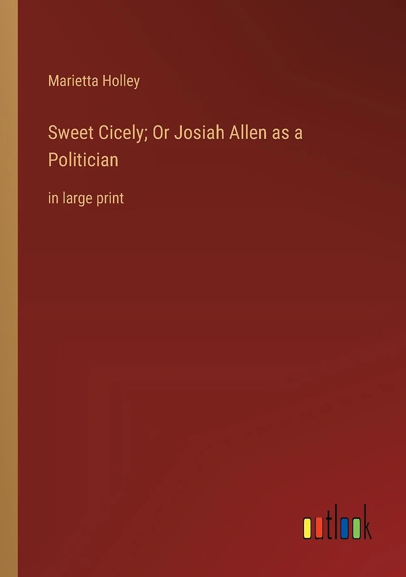 Sweet Cicely; Or Josiah Allen as a Politician: large print