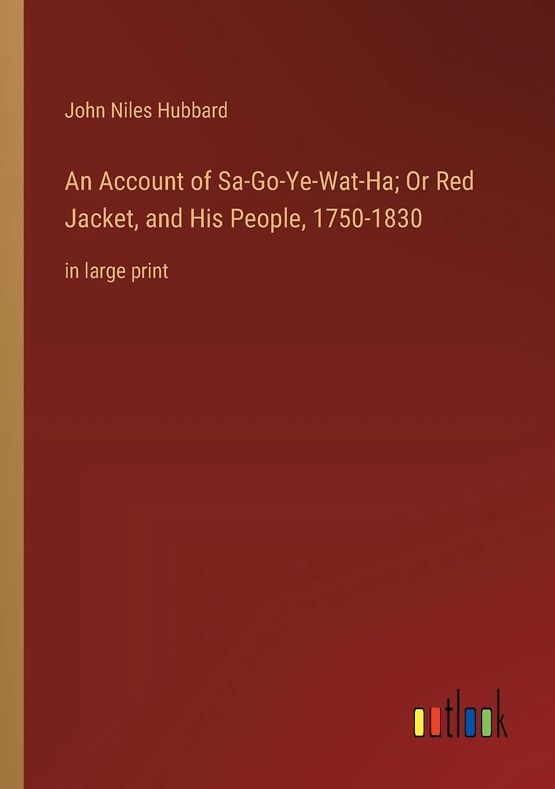 An Account of Sa-Go-Ye-Wat-Ha; Or Red Jacket, and His People, 1750-1830: large print