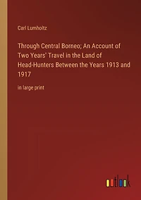 Through Central Borneo; An Account of Two Years' Travel the Land Head-Hunters Between Years 1913 and 1917: large print