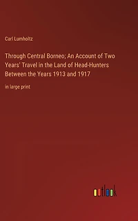 Through Central Borneo; An Account of Two Years' Travel the Land Head-Hunters Between Years 1913 and 1917: large print
