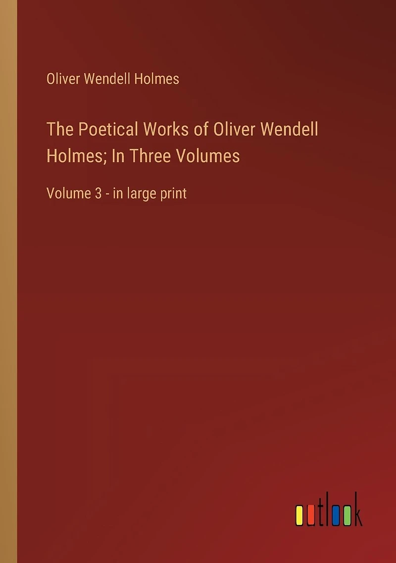 The Poetical Works of Oliver Wendell Holmes; Three Volumes: Volume 3 - large print