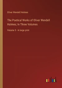 The Poetical Works of Oliver Wendell Holmes; Three Volumes: Volume 3 - large print
