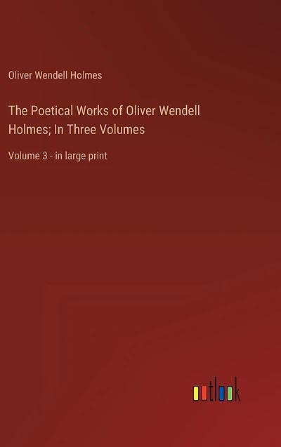 The Poetical Works of Oliver Wendell Holmes; Three Volumes: Volume 3 - large print