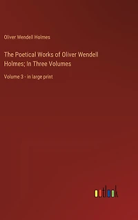 The Poetical Works of Oliver Wendell Holmes; Three Volumes: Volume 3 - large print