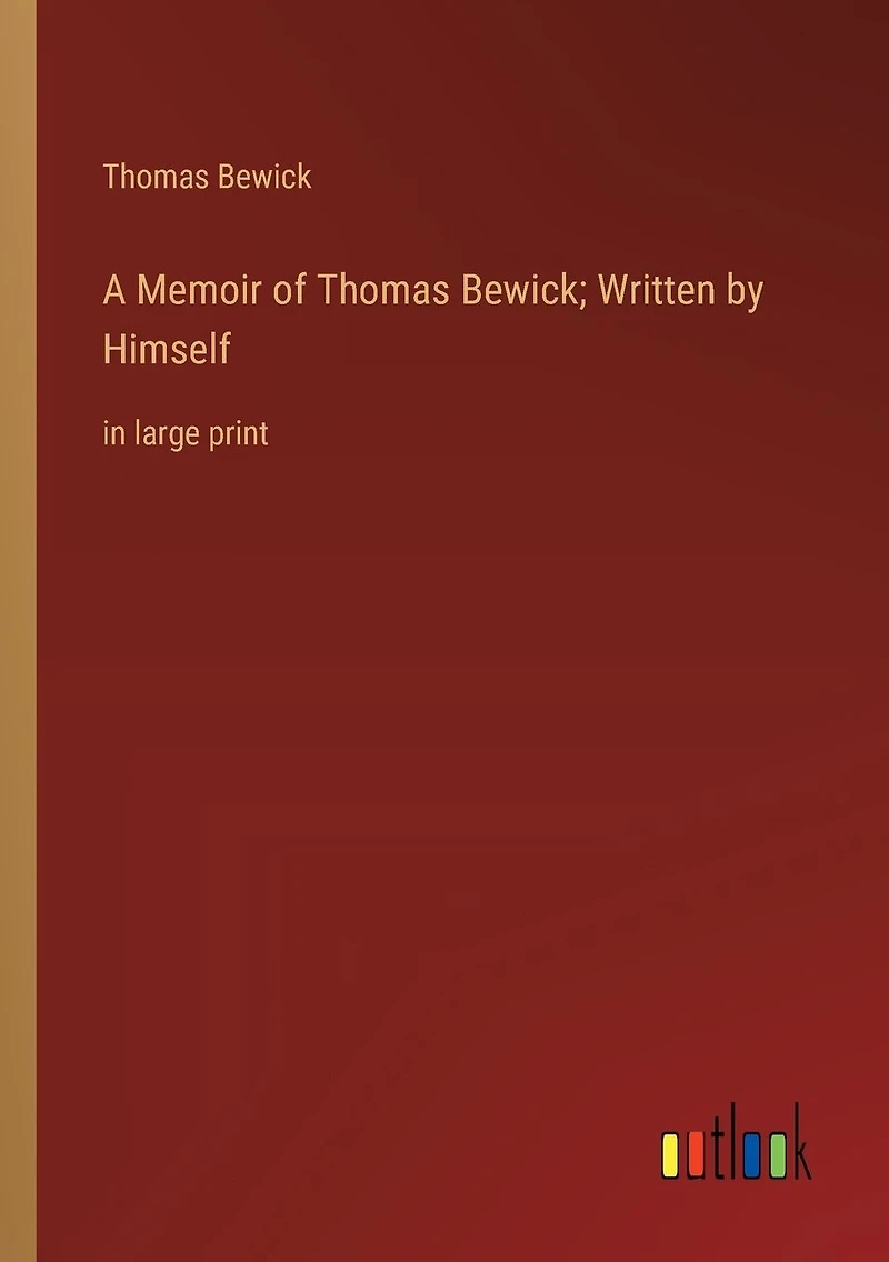 A Memoir of Thomas Bewick; Written by Himself: large print