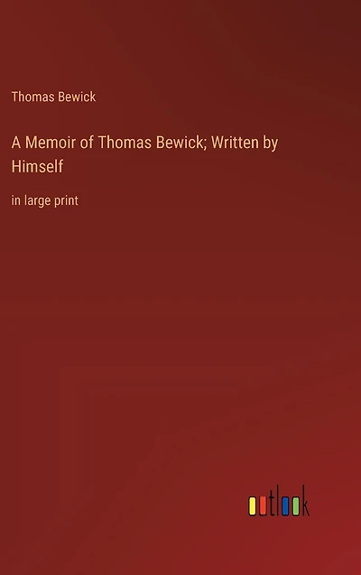 A Memoir of Thomas Bewick; Written by Himself: large print