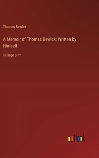 A Memoir of Thomas Bewick; Written by Himself: large print