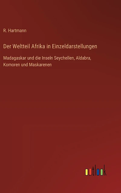Der Weltteil Afrika in Einzeldarstellungen: Madagaskar und die Inseln Seychellen, Aldabra, Komoren und Maskarenen
