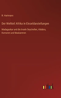 Der Weltteil Afrika in Einzeldarstellungen: Madagaskar und die Inseln Seychellen, Aldabra, Komoren und Maskarenen