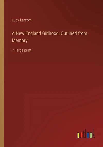 A New England Girlhood, Outlined from Memory: in large print