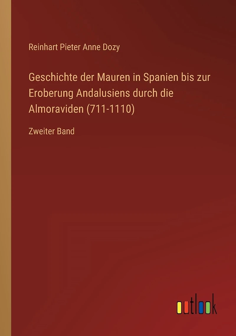 Geschichte der Mauren Spanien bis zur Eroberung Andalusiens durch die Almoraviden (711-1110): Zweiter Band