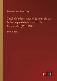 Geschichte der Mauren Spanien bis zur Eroberung Andalusiens durch die Almoraviden (711-1110): Zweiter Band