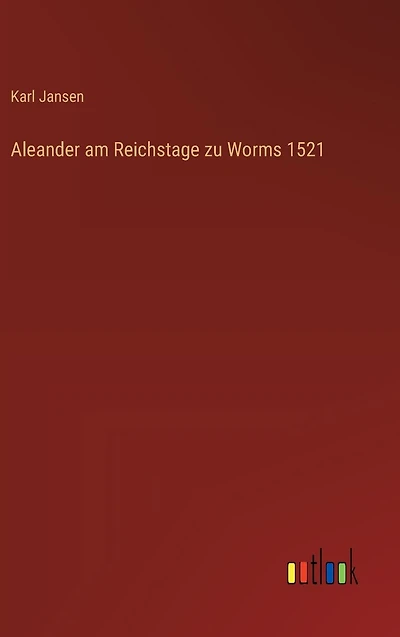 Aleander am Reichstage zu Worms 1521