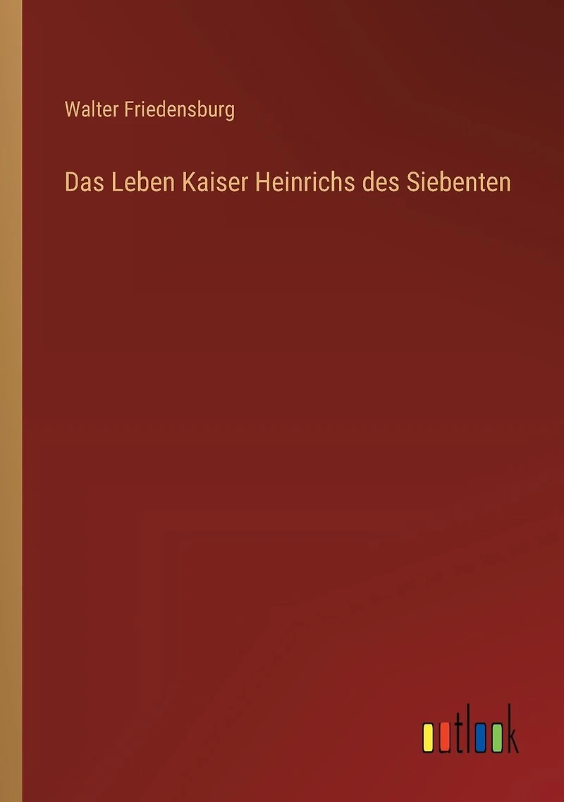 Das Leben Kaiser Heinrichs des Siebenten