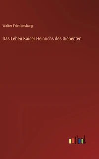 Das Leben Kaiser Heinrichs des Siebenten