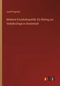 Moderne Eisenbahnpolitik: Ein Beitrag zur Verkehrsfrage Oesterreich