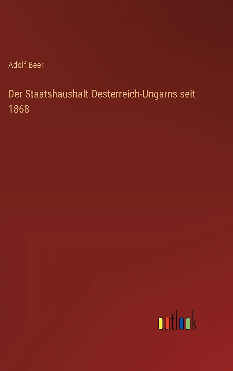 Der Staatshaushalt Oesterreich-Ungarns seit 1868