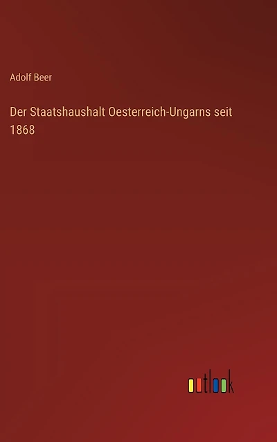 Der Staatshaushalt Oesterreich-Ungarns seit 1868
