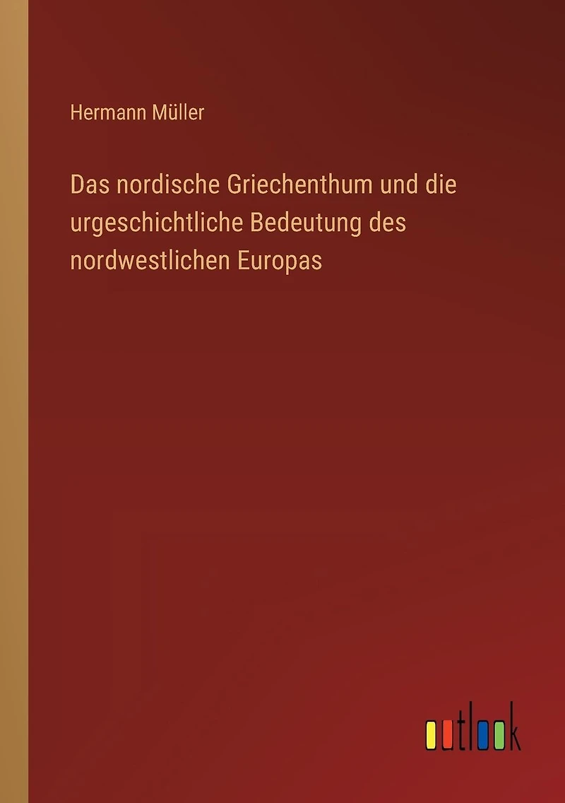 Das nordische Griechenthum und die urgeschichtliche Bedeutung des nordwestlichen Europas