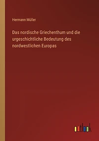 Das nordische Griechenthum und die urgeschichtliche Bedeutung des nordwestlichen Europas