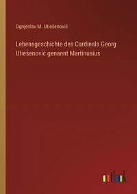 Lebensgeschichte des Cardinals Georg Utiesenovic genannt Martinusius