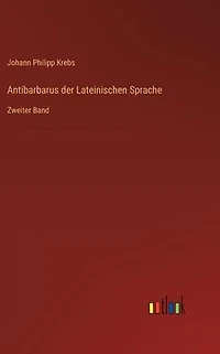Antibarbarus der Lateinischen Sprache: Zweiter Band