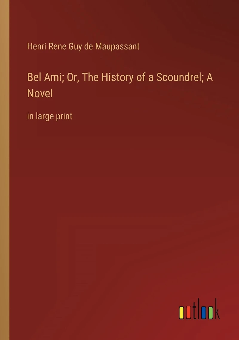 Bel Ami; Or, The History of A Scoundrel; Novel: large print