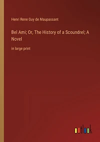 Bel Ami; Or, The History of A Scoundrel; Novel: large print