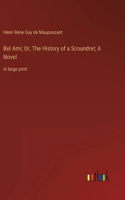 Bel Ami; Or, The History of A Scoundrel; Novel: large print