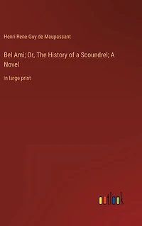 Bel Ami; Or, The History of A Scoundrel; Novel: large print