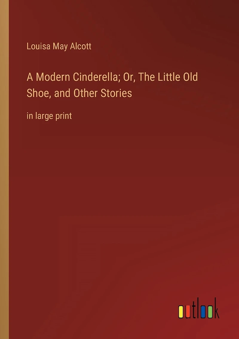 A Modern Cinderella; Or, The Little Old Shoe, and Other Stories: large print