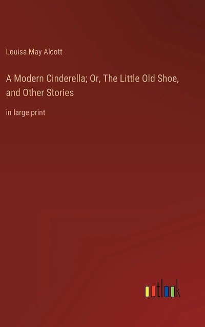 A Modern Cinderella; Or, The Little Old Shoe, and Other Stories: large print