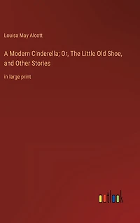 A Modern Cinderella; Or, The Little Old Shoe, and Other Stories: large print