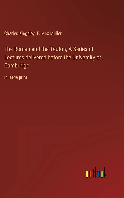 the Roman and Teuton; A Series of Lectures delivered before University Cambridge: large print