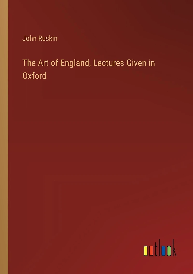 The Art of England: Lectures Given Oxford (Classic Reprint)