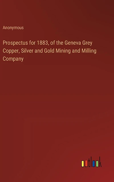 Prospectus for 1883, of the Geneva Grey Copper, Silver and Gold Mining Milling Company