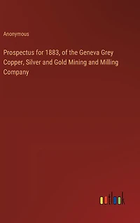 Prospectus for 1883, of the Geneva Grey Copper, Silver and Gold Mining Milling Company