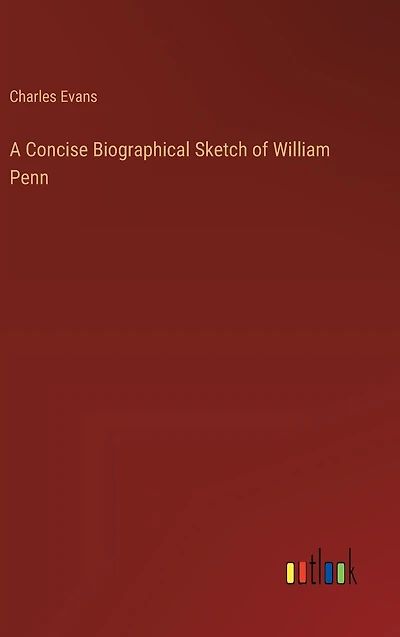 A Concise Biographical Sketch of William Penn