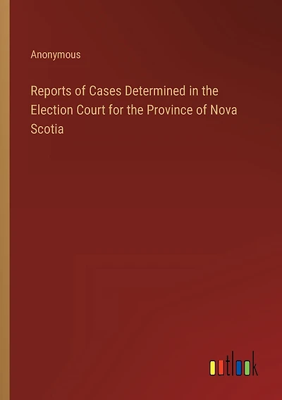 Reports of Cases Determined in the Election Court for the Province of Nova Scotia
