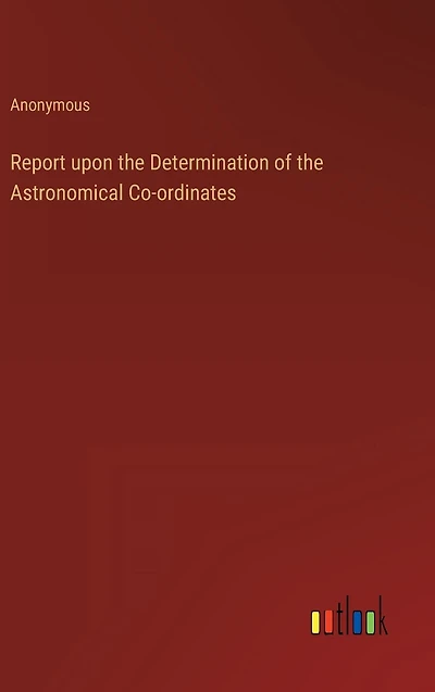Report upon the Determination of the Astronomical Co-ordinates