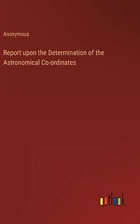 Report upon the Determination of the Astronomical Co-ordinates