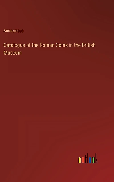 Catalogue of the Roman Coins in the British Museum
