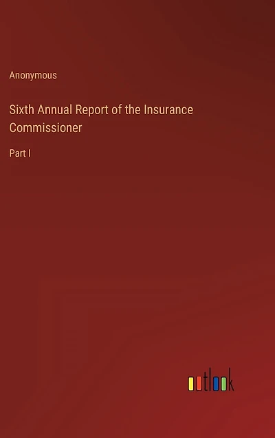 Sixth Annual Report of the Insurance Commissioner: Part I