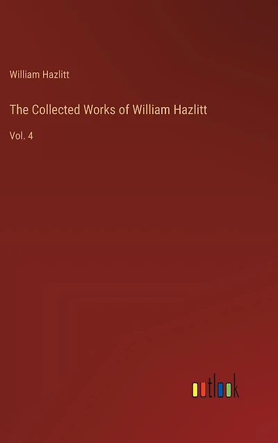The Collected Works of William Hazlitt: Vol. 4