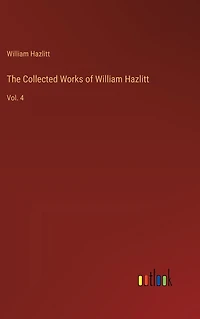 The Collected Works of William Hazlitt: Vol. 4