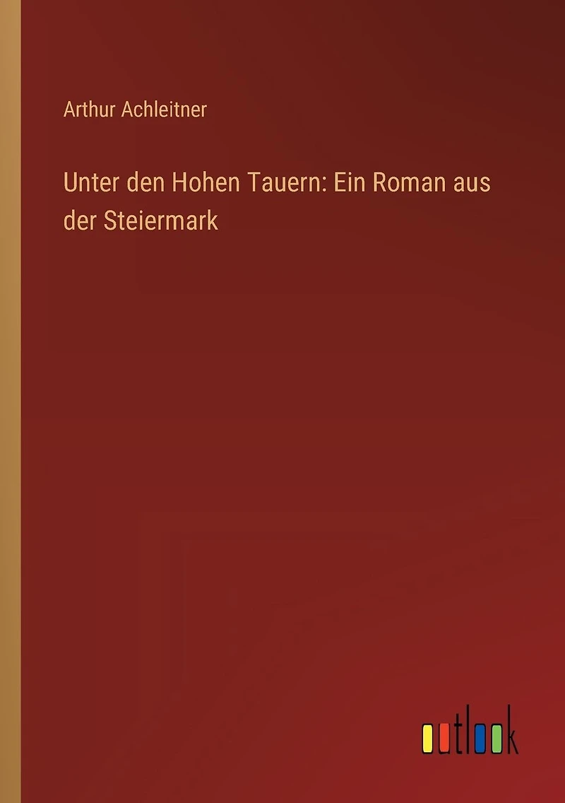 Unter den Hohen Tauern: Ein Roman aus der Steiermark