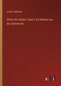 Unter den Hohen Tauern: Ein Roman aus der Steiermark