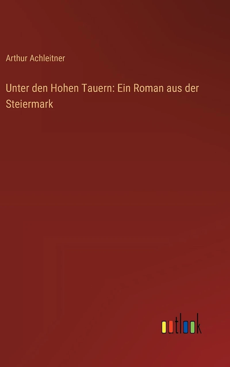 Unter den Hohen Tauern: Ein Roman aus der Steiermark